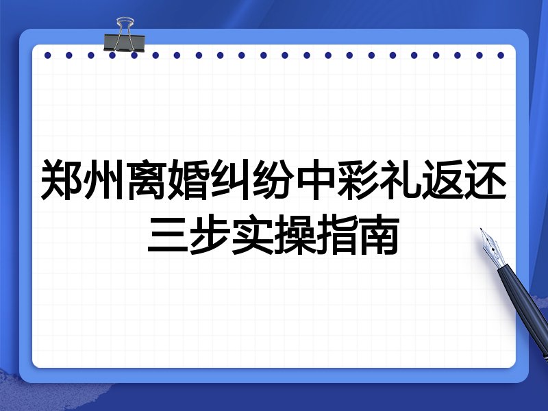 郑州离婚纠纷中彩礼返还三步实操指南