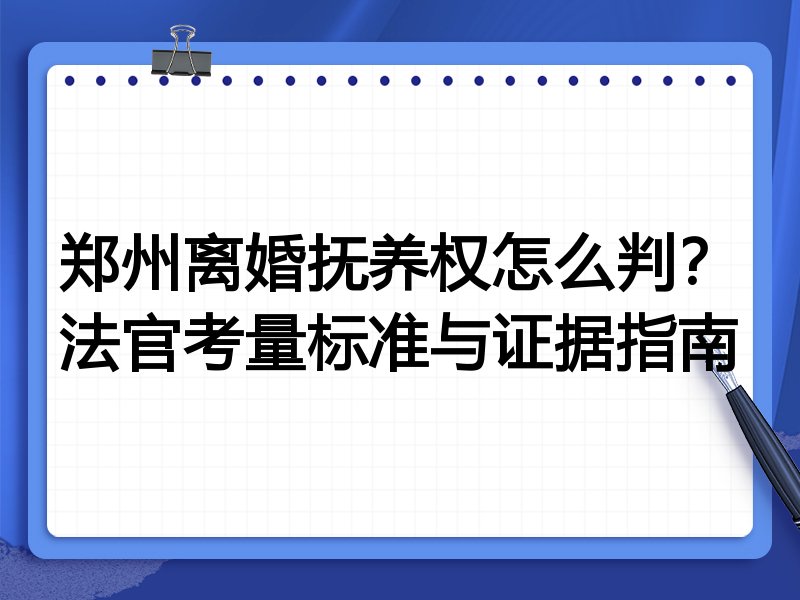 郑州离婚抚养权怎么判？法官考量标准与证据指南