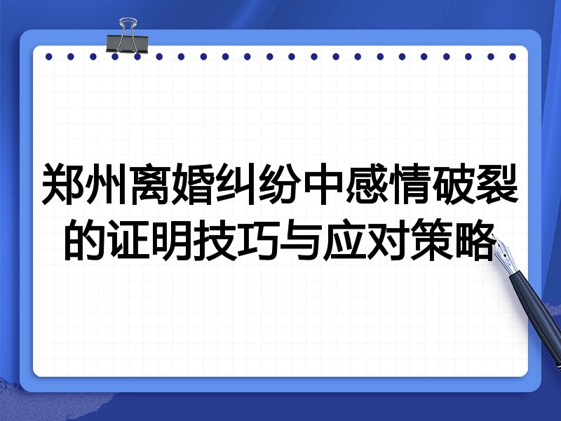 郑州离婚纠纷中感情破裂的证明技巧与应对策略