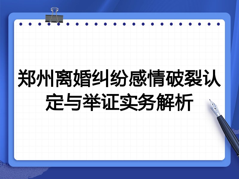 郑州离婚纠纷感情破裂认定与举证实务解析