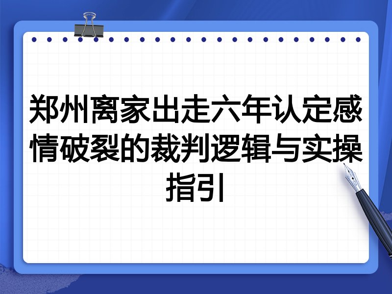 郑州离家出走六年认定感情破裂的裁判逻辑与实操指引
