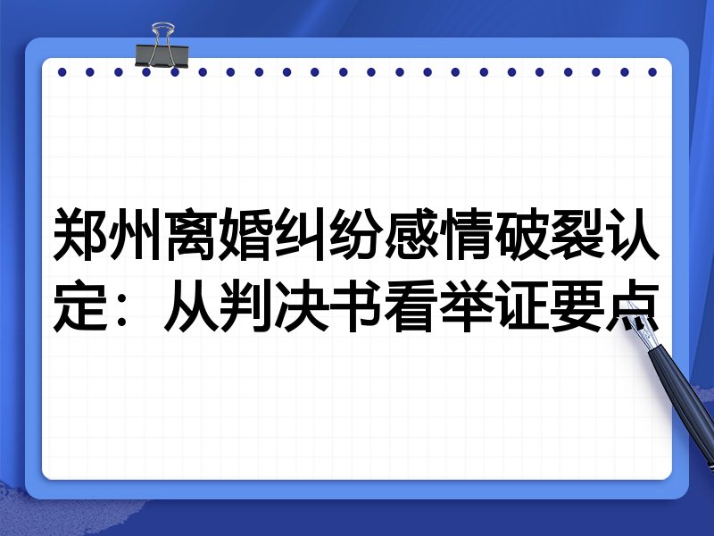 郑州离婚纠纷感情破裂认定:从判决书看举证要点