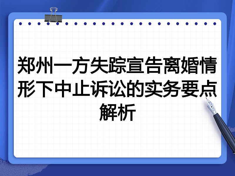 郑州一方失踪宣告离婚情形下中止诉讼的实务要点解析