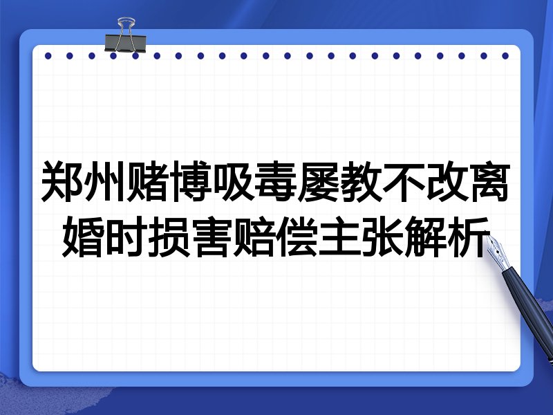 郑州赌博吸毒屡教不改离婚时损害赔偿主张解析