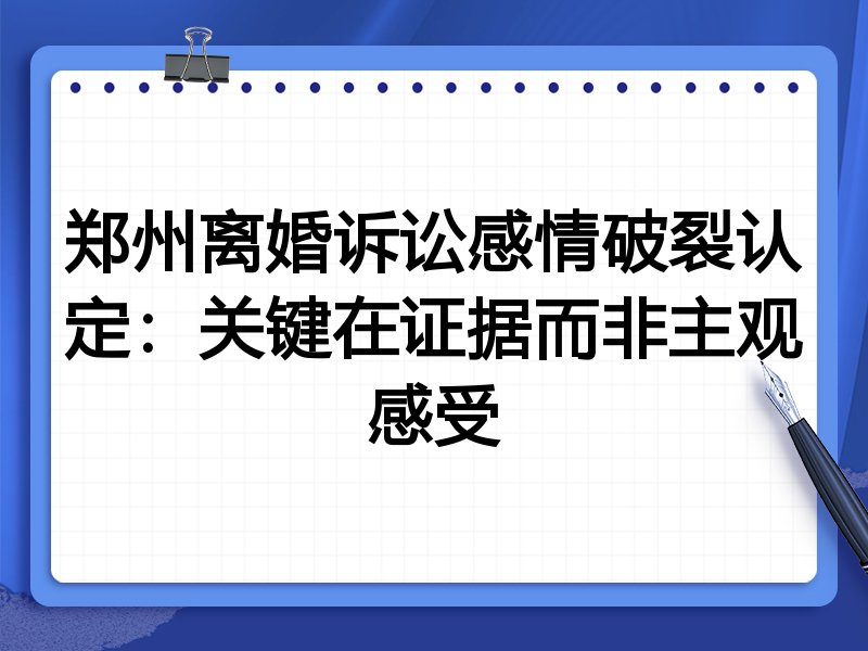 郑州离婚诉讼感情破裂认定:关键在证据而非主观感受