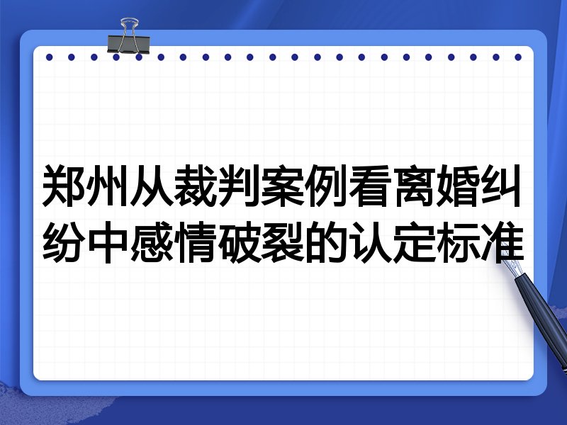 郑州从裁判案例看离婚纠纷中感情破裂的认定标准