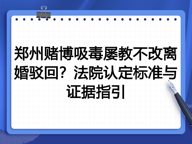 郑州赌博吸毒屡教不改离婚驳回？法院认定标准与证据指引