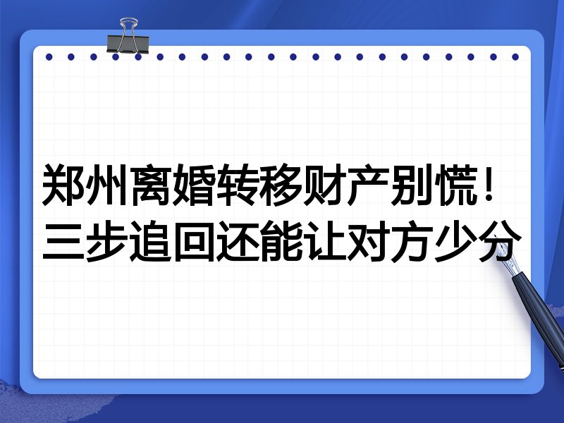 郑州离婚转移财产别慌!三步追回还能让对方少分
