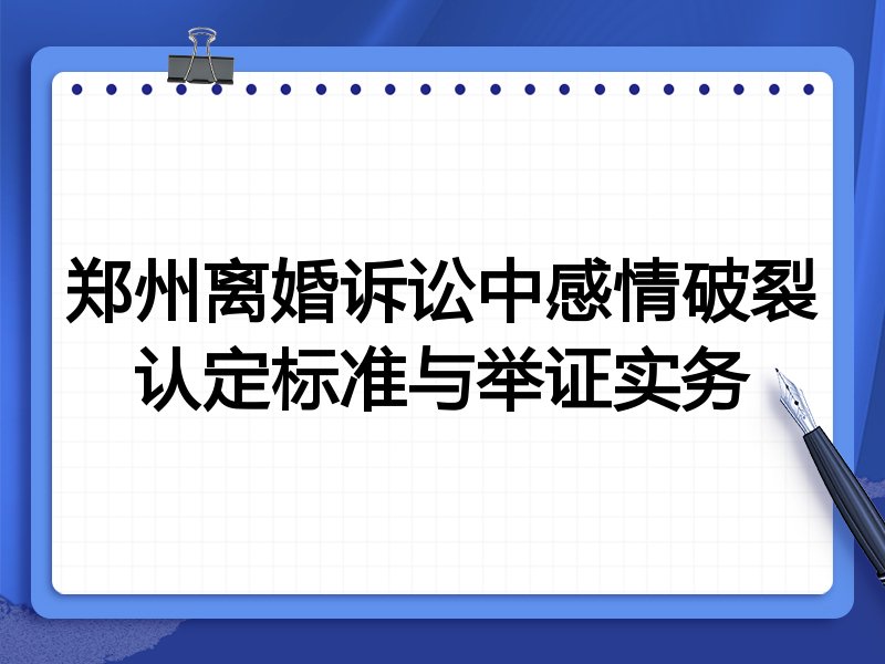 郑州离婚诉讼中感情破裂认定标准与举证实务