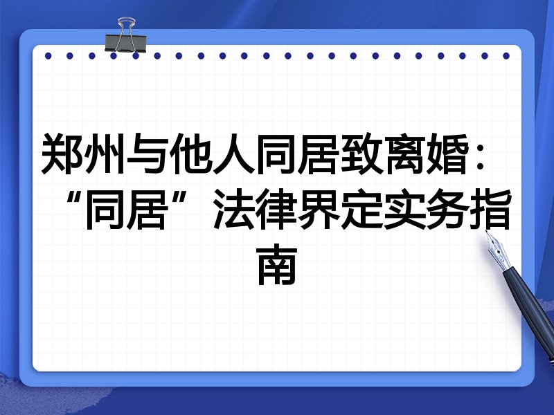 郑州与他人同居致离婚:“同居”法律界定实务指南