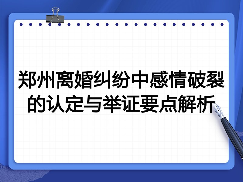 郑州离婚纠纷中感情破裂的认定与举证要点解析