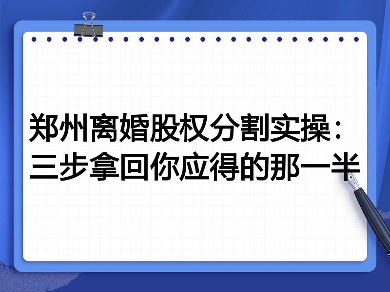 郑州离婚股权分割实操：三步拿回你应得的那一半