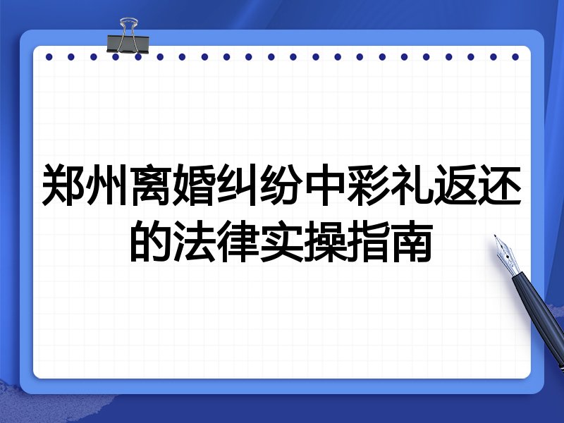 郑州离婚纠纷中彩礼返还的法律实操指南