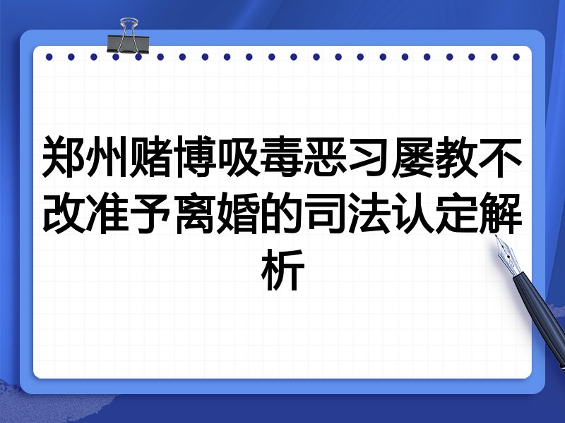 郑州赌博吸毒恶习屡教不改准予离婚的司法认定解析