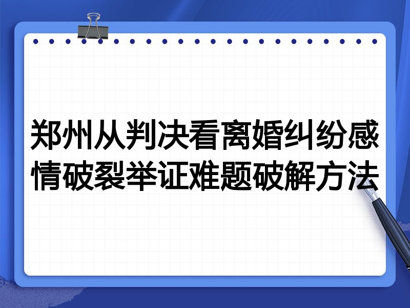 郑州从判决看离婚纠纷感情破裂举证难题破解方法
