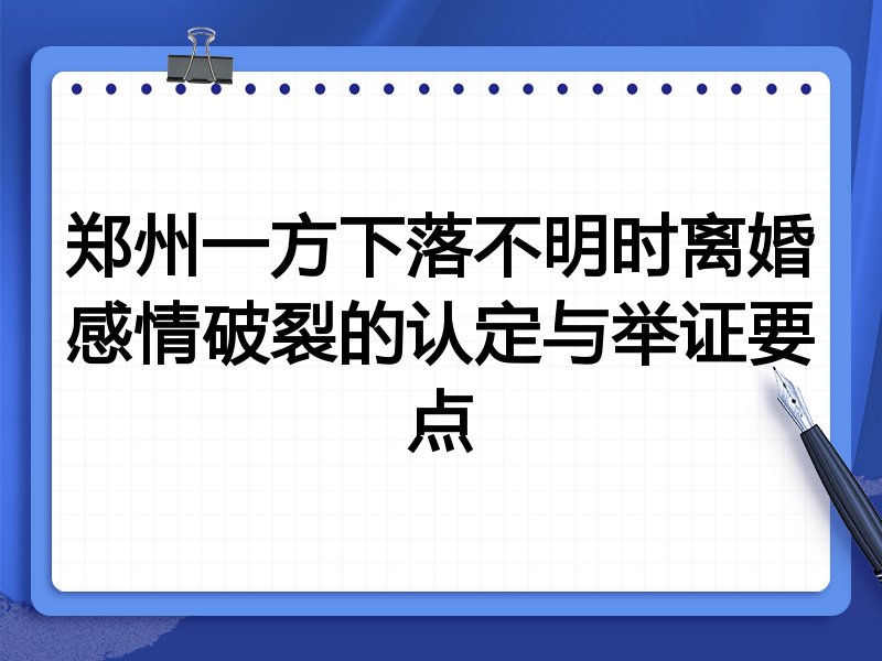 郑州一方下落不明时离婚感情破裂的认定与举证要点