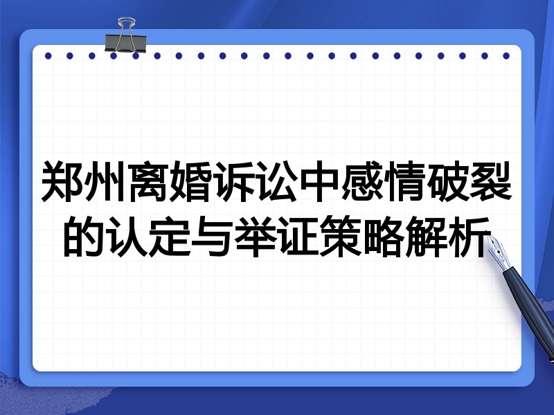 郑州离婚诉讼中感情破裂的认定与举证策略解析