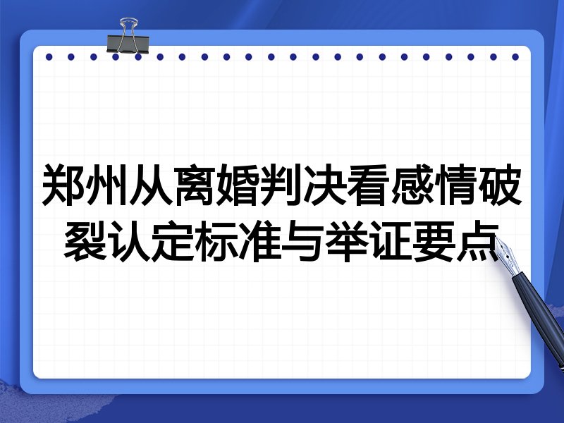 郑州从离婚判决看感情破裂认定标准与举证要点