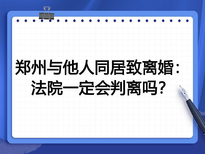 郑州与他人同居致离婚：法院一定会判离吗？