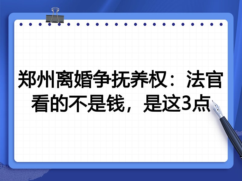 郑州离婚争抚养权：法官看的不是钱，是这3点