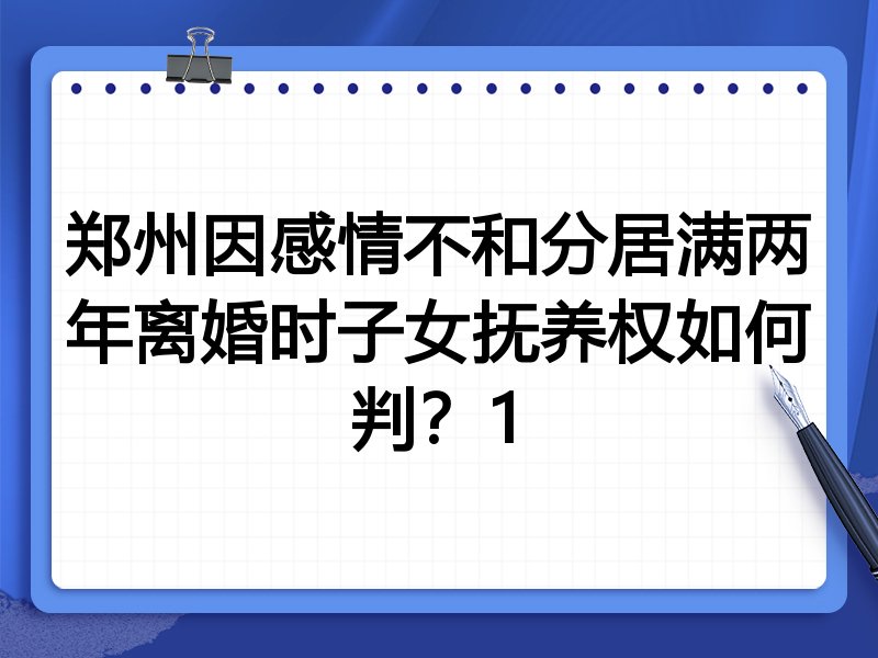 郑州因感情不和分居满两年离婚时子女抚养权如何判?1