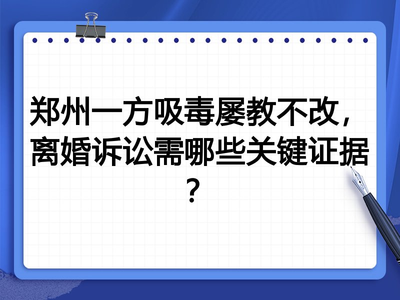 郑州一方吸毒屡教不改,离婚诉讼需哪些关键证据?