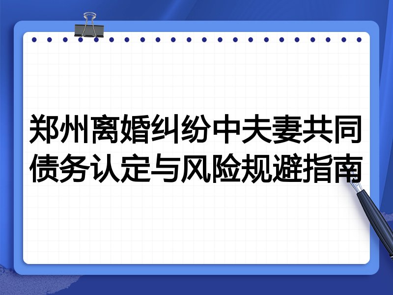 郑州离婚纠纷中夫妻共同债务认定与风险规避指南