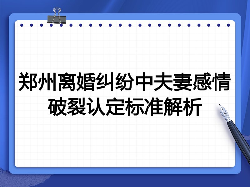 郑州离婚纠纷中夫妻感情破裂认定标准解析