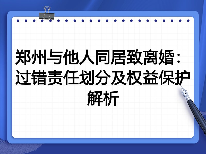 郑州与他人同居致离婚:过错责任划分及权益保护解析