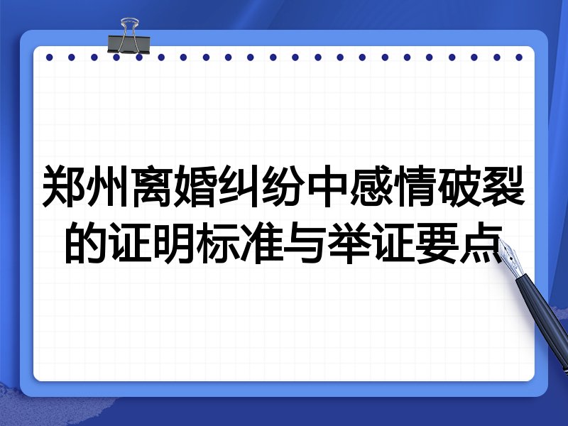郑州离婚纠纷中感情破裂的证明标准与举证要点