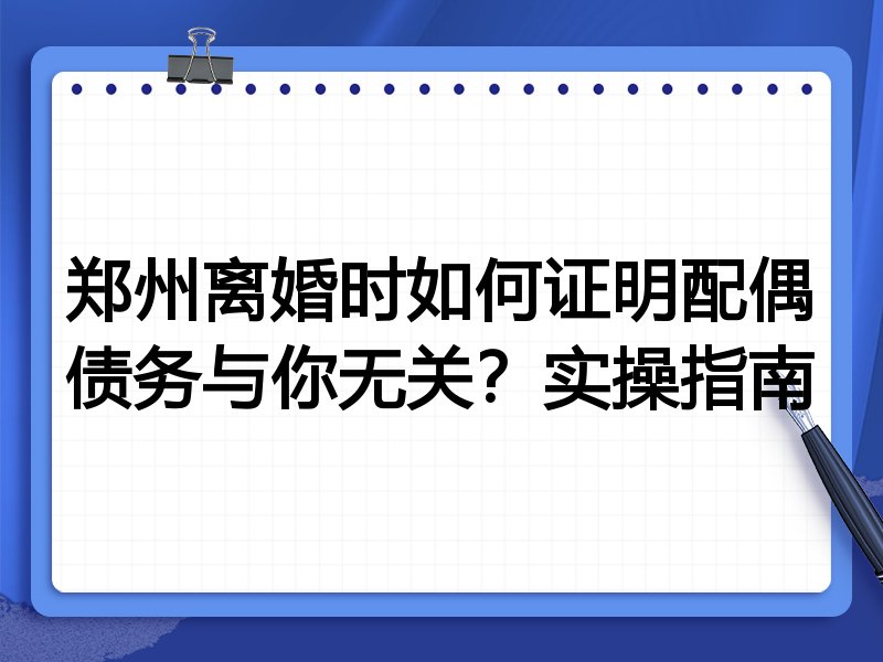 郑州离婚时如何证明配偶债务与你无关?实操指南