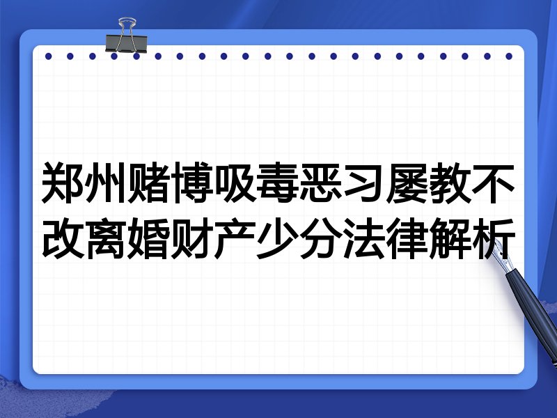 郑州赌博吸毒恶习屡教不改离婚财产少分法律解析