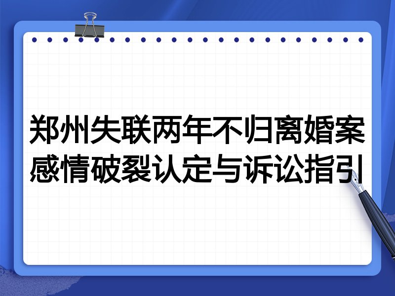 郑州失联两年不归离婚案感情破裂认定与诉讼指引