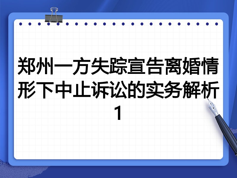郑州一方失踪宣告离婚情形下中止诉讼的实务解析1