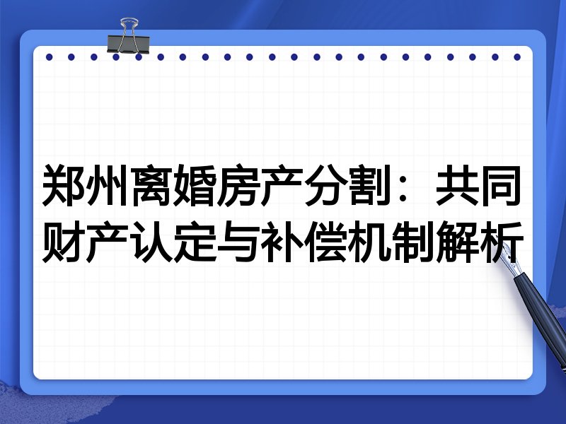 郑州离婚房产分割:共同财产认定与补偿机制解析
