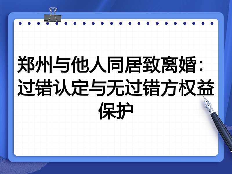 郑州与他人同居致离婚:过错认定与无过错方权益保护