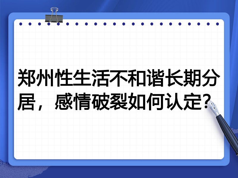 郑州性生活不和谐长期分居,感情破裂如何认定?