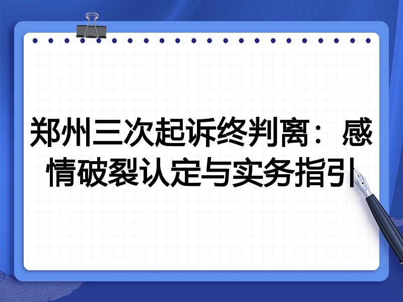 郑州三次起诉终判离:感情破裂认定与实务指引
