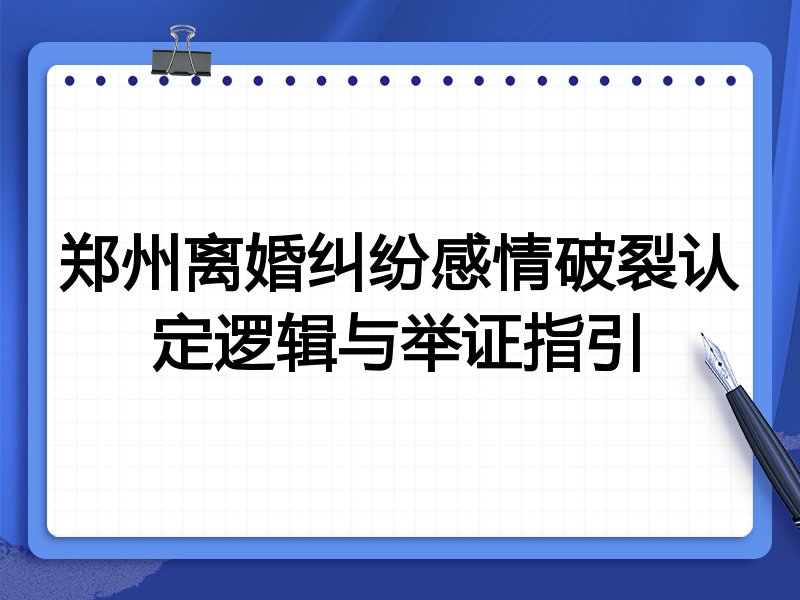 郑州离婚纠纷感情破裂认定逻辑与举证指引