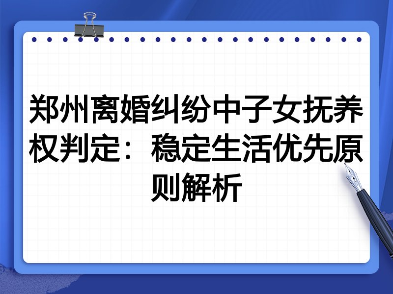 郑州离婚纠纷中子女抚养权判定:稳定生活优先原则解析
