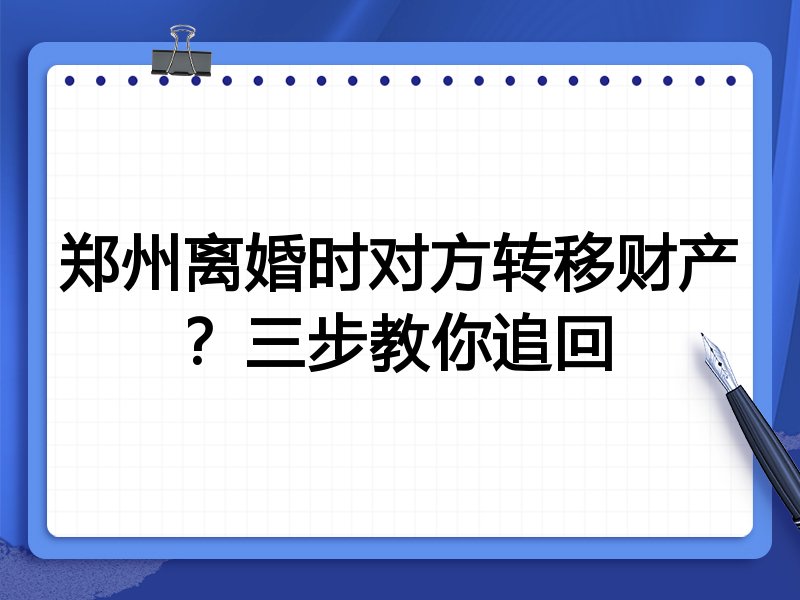 郑州离婚时对方转移财产？三步教你追回