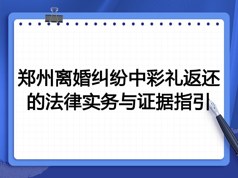 郑州离婚纠纷中彩礼返还的法律实务与证据指引