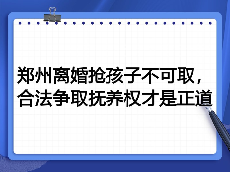 郑州离婚抢孩子不可取,合法争取抚养权才是正道