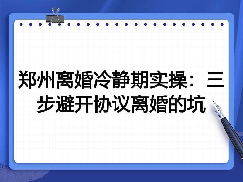 郑州离婚冷静期实操:三步避开协议离婚的坑