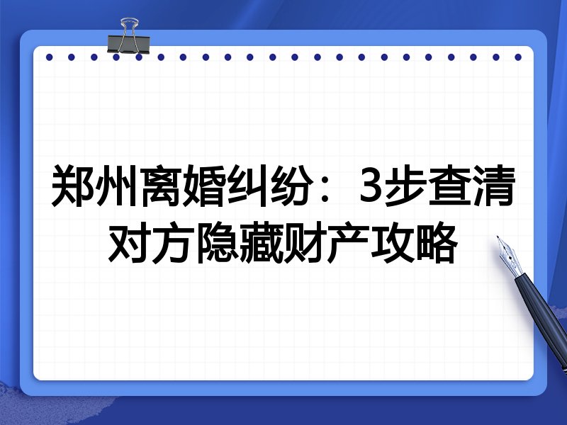 郑州离婚纠纷:3步查清对方隐藏财产攻略