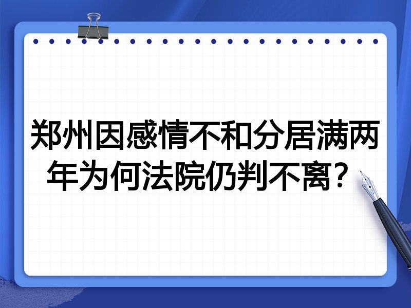 郑州因感情不和分居满两年为何法院仍判不离？