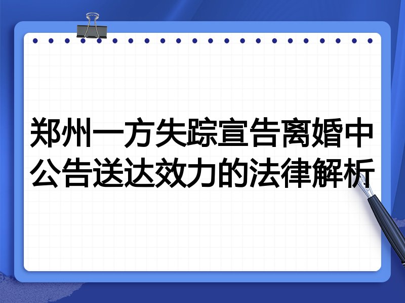 郑州一方失踪宣告离婚中公告送达效力的法律解析