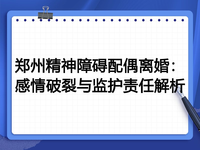 郑州精神障碍配偶离婚:感情破裂与监护责任解析
