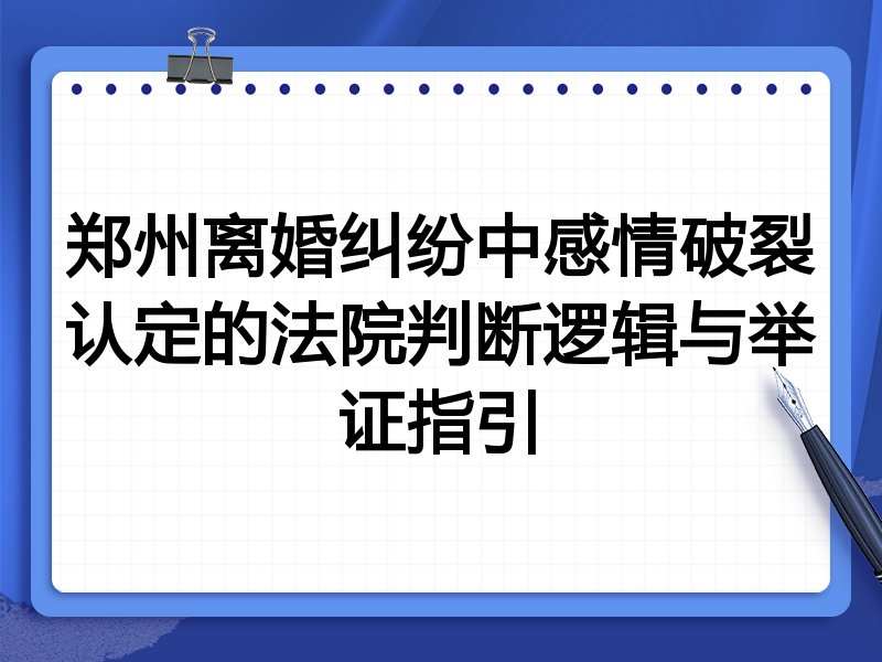 郑州离婚纠纷中感情破裂认定的法院判断逻辑与举证指引