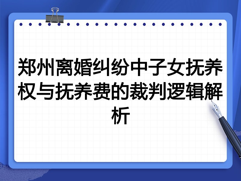 郑州离婚纠纷中子女抚养权与抚养费的裁判逻辑解析